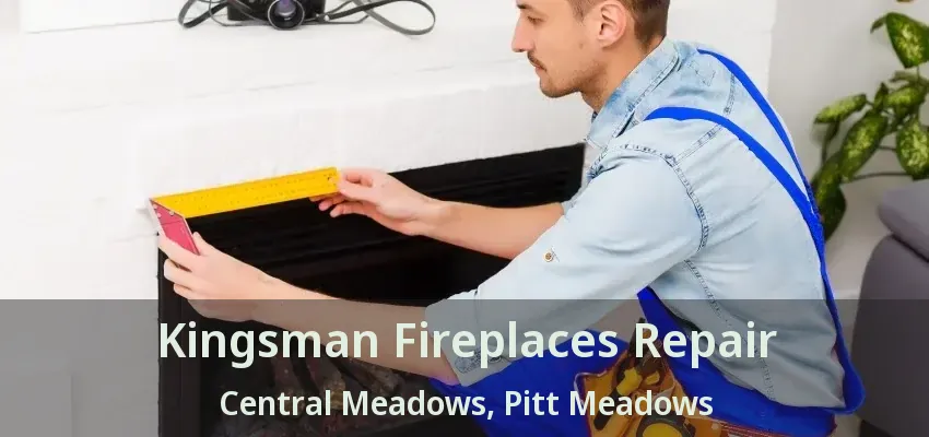 Kingsman Fireplaces Repair Central Meadows, Pitt Meadows - BC