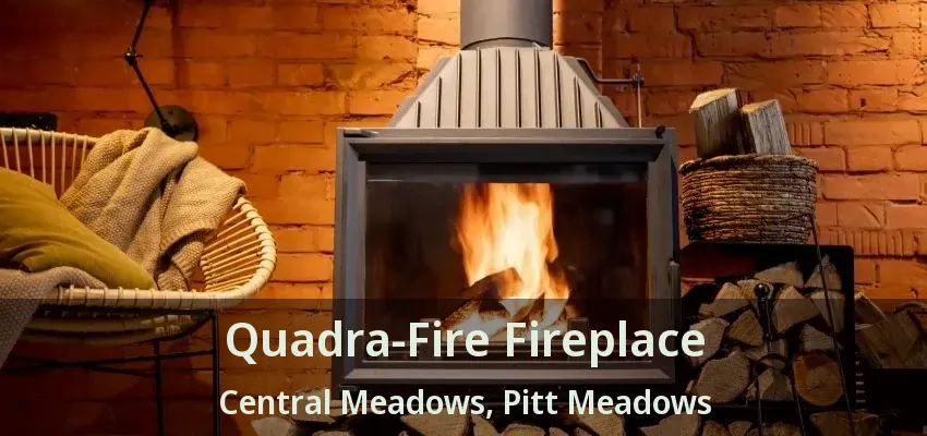 Quadra-Fire Fireplace Central Meadows, Pitt Meadows - BC