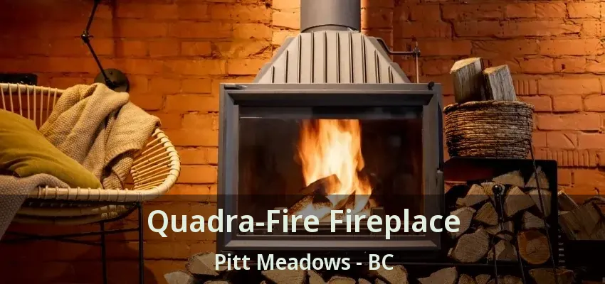 Quadra-Fire Fireplace Pitt Meadows - BC
