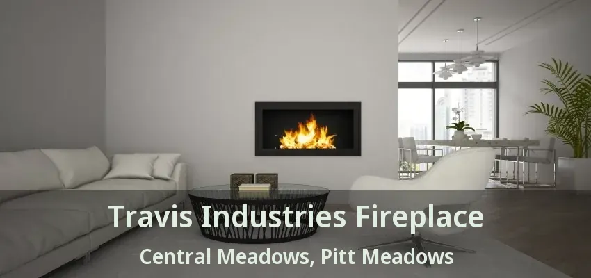 Travis Industries Fireplace Central Meadows, Pitt Meadows - BC