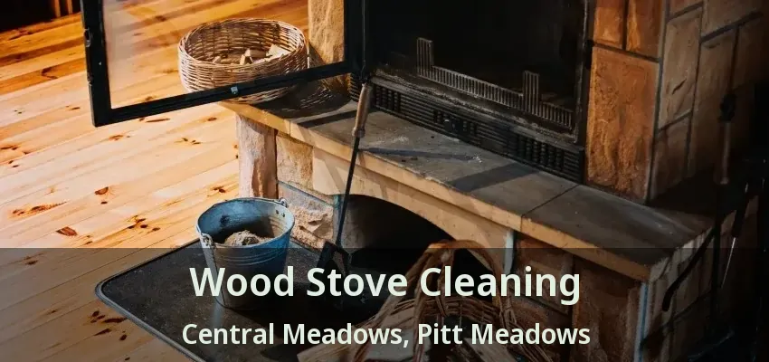 Wood Stove Cleaning Central Meadows, Pitt Meadows - BC